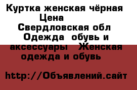 Куртка женская чёрная  › Цена ­ 1 000 - Свердловская обл. Одежда, обувь и аксессуары » Женская одежда и обувь   